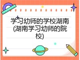 学习幼师的学校湖南(湖南学习幼师的院校)