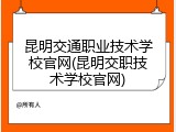 昆明交通职业技术学校官网(昆明交职技术学校官网)