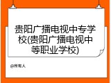 贵阳广播电视中专学校(贵阳广播电视中等职业学校)