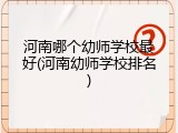 河南哪个幼师学校最好(河南幼师学校排名)