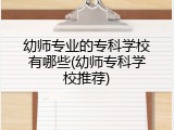 幼师专业的专科学校有哪些(幼师专科学校推荐)