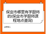 保定市哪里有学厨师的(保定市学厨师课程地点查询)
