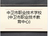 中卫市职业技术学校(中卫市职业技术教育中心)