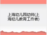 上海幼儿园幼师(上海幼儿教育工作者)