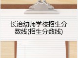 长治幼师学校招生分数线(招生分数线)