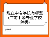 现在中专学校有哪些(当前中等专业学校种类)