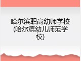 哈尔滨职高幼师学校(哈尔滨幼儿师范学校)