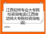 江西幼师专业大专院校咨询电话(江西省幼师大专院校咨询电话)