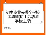 初中毕业去哪个学校读幼师(初中后幼师学校选择)