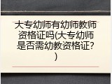 大专幼师有幼师教师资格证吗(大专幼师是否需幼教资格证？)