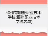 福州有哪些职业技术学校(福州职业技术学校名单)