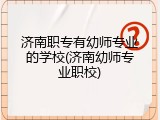 济南职专有幼师专业的学校(济南幼师专业职校)