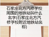 石家庄北方汽修学校周围的地铁站叫什么名字(石家庄北方汽修学校附近地铁站名称)