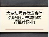 大专幼师转行适合什么职业(大专幼师转行推荐职业)