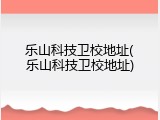 乐山科技卫校地址(乐山科技卫校地址)