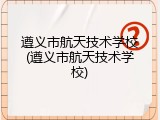 遵义市航天技术学校(遵义市航天技术学校)