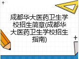 成都华大医药卫生学校招生简章(成都华大医药卫生学校招生指南)