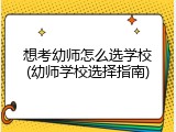 想考幼师怎么选学校(幼师学校选择指南)