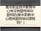衡水职业技术教育中心有没有厨师培训 厨师的(衡水职教中心提供厨师培训课程吗？)