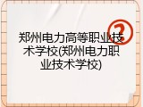 郑州电力高等职业技术学校(郑州电力职业技术学校)