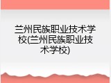 兰州民族职业技术学校(兰州民族职业技术学校)