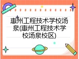 惠州工程技术学校汤泉(惠州工程技术学校汤泉校区)