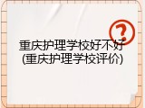 重庆护理学校好不好(重庆护理学校评价)