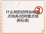 什么样的幼师会被重点培养(幼师重点培养标准)