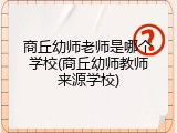 商丘幼师老师是哪个学校(商丘幼师教师来源学校)