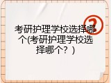 考研护理学校选择哪个(考研护理学校选择哪个？)