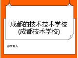 成都的技术技术学校(成都技术学校)