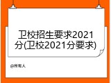 卫校招生要求2021分(卫校2021分要求)