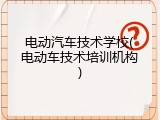 电动汽车技术学校(电动车技术培训机构)