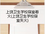 上饶卫生学校寝室着火(上饶卫生学校寝室失火)