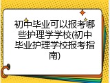 初中毕业可以报考哪些护理学学校(初中毕业护理学校报考指南)