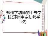 郑州学幼师的中专学校(郑州中专幼师学校)