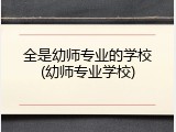 全是幼师专业的学校(幼师专业学校)