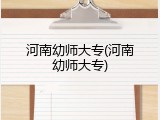 河南幼师大专(河南幼师大专)