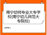 南宁幼师专业大专学校(南宁幼儿师范大专院校)