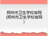 郑州市卫生学校官网(郑州市卫生学校官网)