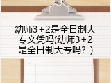 幼师3+2是全日制大专文凭吗(幼师3+2是全日制大专吗？)