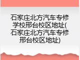 石家庄北方汽车专修学校邢台校区地址(石家庄北方汽车专修邢台校区地址)