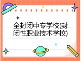 全封闭中专学校(封闭性职业技术学校)