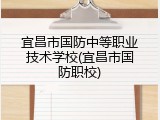 宜昌市国防中等职业技术学校(宜昌市国防职校)