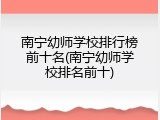 南宁幼师学校排行榜前十名(南宁幼师学校排名前十)