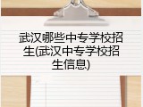 武汉哪些中专学校招生(武汉中专学校招生信息)