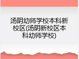 汤阴幼师学校本科新校区(汤阴新校区本科幼师学校)