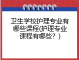 卫生学校护理专业有哪些课程(护理专业课程有哪些？)
