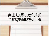 合肥幼师报考时间(合肥幼师报考时间)