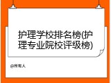 护理学校排名榜(护理专业院校评级榜)